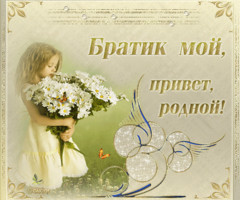 Братик мой, привет, родной!